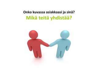 Onko kuvassa asiakkaasi ja sinä?
Mikä teitä yhdistää?
 
