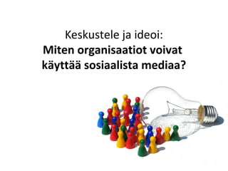 Keskustele ja ideoi:
Miten organisaatiot voivat
käyttää sosiaalista mediaa?
 