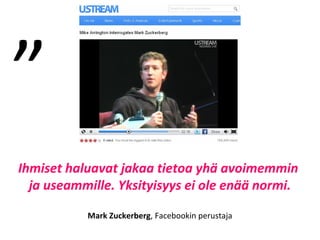 Ihmiset haluavat jakaa tietoa yhä avoimemmin
ja useammille. Yksityisyys ei ole enää normi.
Mark Zuckerberg, Facebookin perustaja
”
 