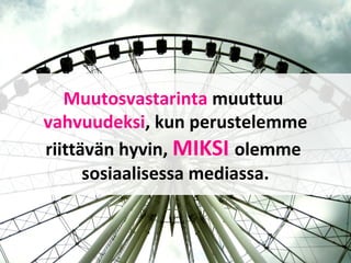 Muutosvastarinta muuttuu
vahvuudeksi, kun perustelemme
riittävän hyvin, MIKSI olemme
sosiaalisessa mediassa.
 