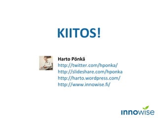 KIITOS!
Harto Pönkä
http://twitter.com/hponka/
http://slideshare.com/hponka
http://harto.wordpress.com/
http://www.innowise.fi/
 