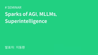 # SEMINAR
발표자:
Sparks of AGI, MLLMs,
Superintelligence
지동환
1
 