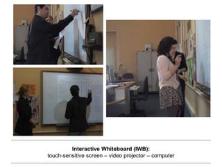 Interactive Whiteboard (IWB):
touch-sensitive screen – video projector – computer
 