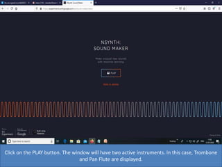 Click on the PLAY button. The window will have two active instruments. In this case, Trombone
and Pan Flute are displayed.
 