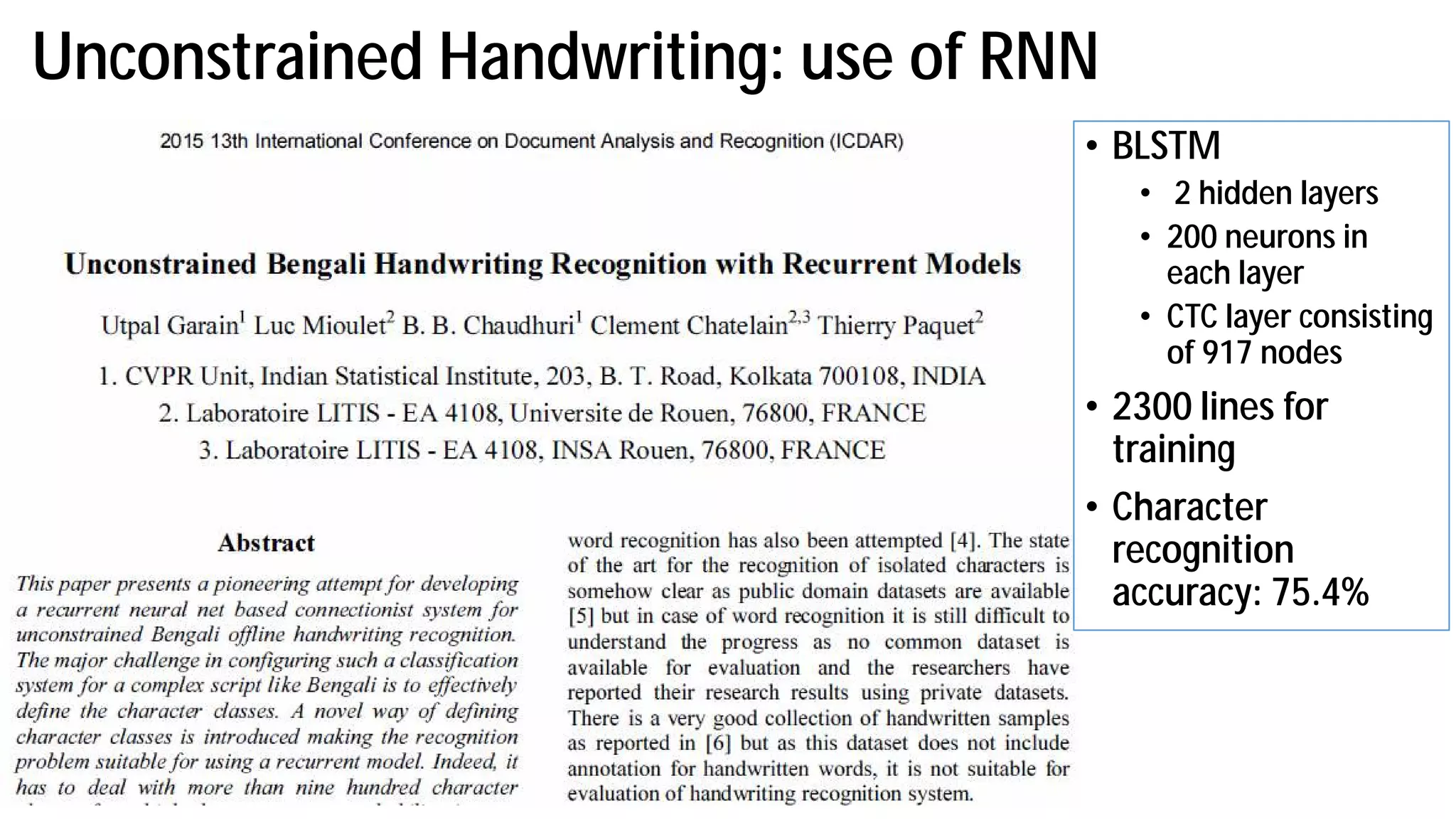 Unconstrained Handwriting: use of RNN
• BLSTM
• 2 hidden layers
• 200 neurons in
each layer
• CTC layer consisting
of 917 nodes
• 2300 lines for
training
• Character
recognition
accuracy: 75.4%
 