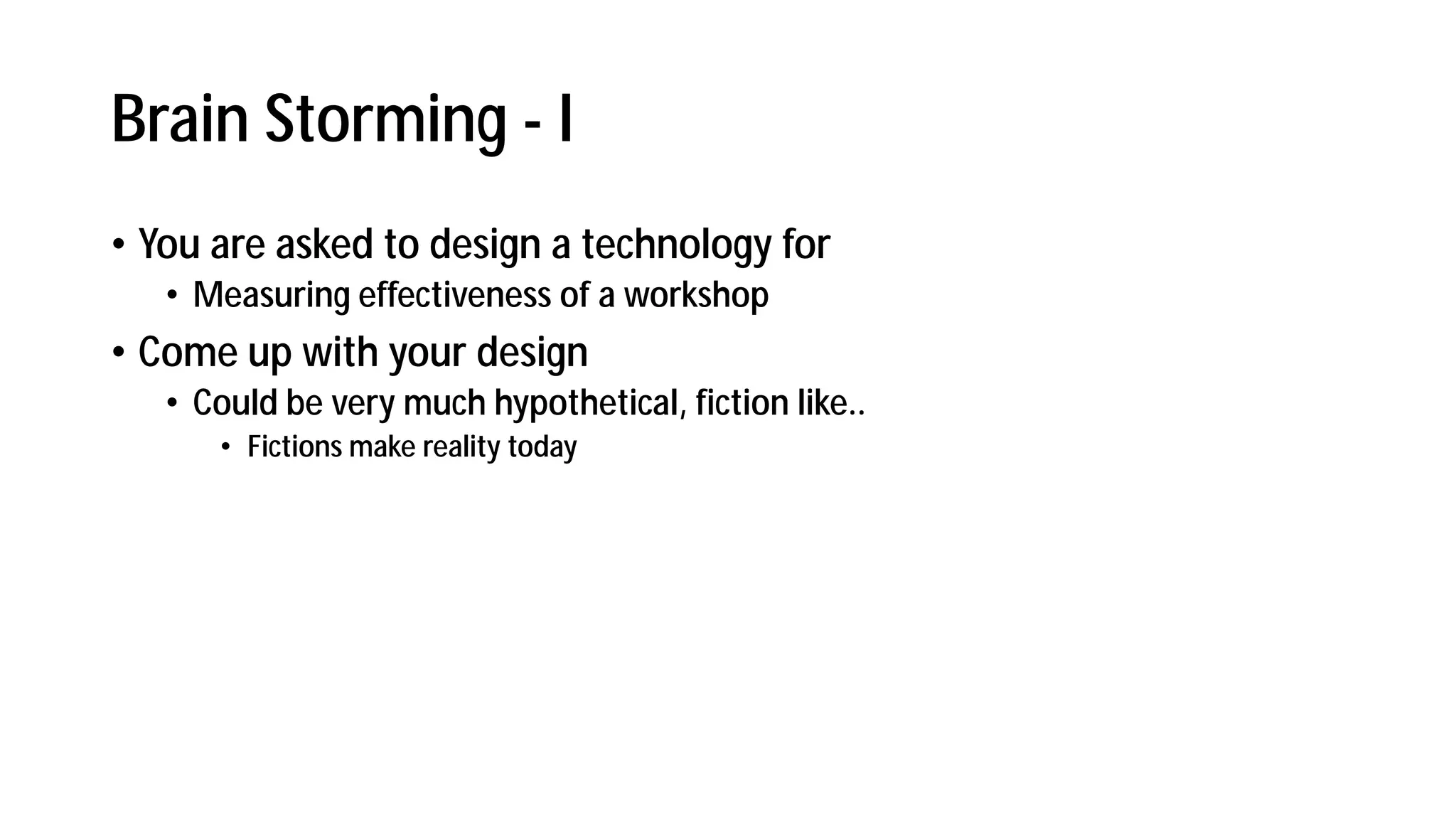 Brain Storming - I
• You are asked to design a technology for
• Measuring effectiveness of a workshop
• Come up with your design
• Could be very much hypothetical, fiction like..
• Fictions make reality today
 