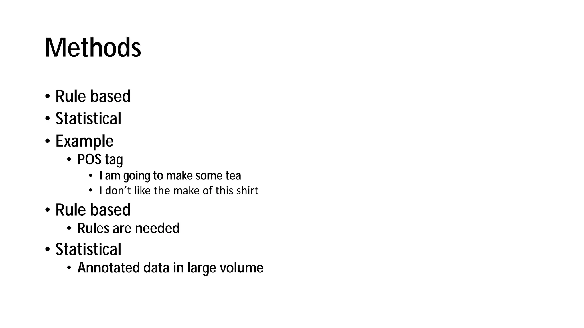 Methods
• Rule based
• Statistical
• Example
• POS tag
• I am going to make some tea
• I do t like the ake of this shirt
• Rule based
• Rules are needed
• Statistical
• Annotated data in large volume
 