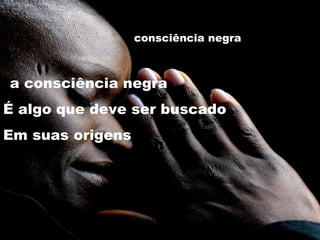 consciência negra  a consciência negra  É algo que deve ser buscado Em suas origens 