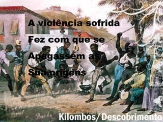 A violência sofrida Fez com que se Apagassem as  Sua origens 