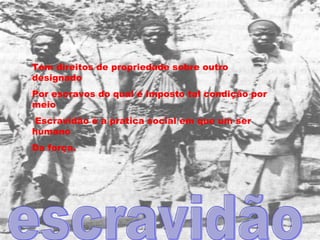 escravidão Tem direitos de propriedade sobre outro designado  Por escravos do qual é imposto tal condição por meio Escravidão é a pratica social em que um ser humano  Da força. 