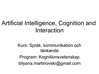 Artificial Intelligence, Cognition and  Interaction Kurs: Språk, kommunikation och tänkande Program: Kognitionsvetenskap [email_address] 