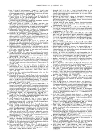 ONCOLOGY LETTERS 20: 1489-1503, 2020 1501
5. Bray F, Ferlay J, Soerjomataram I, Siegel RL, Torre LA and
Jemal A: Global cancer statistics 2018: GLOBOCAN estimates
of incidence and mortality worldwide for 36 cancers in 185 coun-
tries. CA Cancer J Clin 68: 394‑424, 2018.
6. Chen W, Zheng R, Zhang S, Zhang S, Zeng H, Xia C, Zuo T,
Yang Z, Zou X and He J: Cancer incidence and mortality in
China, 2013. Cancer Lett 401: 63‑71, 2017.
7. Tseng HH and He B: Molecular markers as therapeutic targets in
lung cancer. Chin J Cancer 32: 59‑62, 2013.
8. Qi F, Zhao L, Zhou A, Zhang B, Li A, Wang Z and Han J: The
advantages of using traditional Chinese medicine as an adjunc-
tive therapy in the whole course of cancer treatment instead of
only terminal stage of cancer. Biosci Trends 9: 16‑34, 2015.
9. Nakamura K, Shinozuka K and Yoshikawa N: Anticancer and
antimetastatic effects of cordycepin, an active component of
cordyceps sinensis. J Pharmacol Sci 127: 53‑56, 2015.
10. Lumlerdkij N, Tantiwongse J, Booranasubkajorn S, Boonrak R,
Akarasereenont P, Laohapand T and Heinrich M: Understanding
cancer and its treatment in thai traditional medicine: An
ethnopharmacological‑anthropological investigation.
J Ethnopharmacol 216: 259‑273, 2018.
11. Bezwoda WR, MacDonald DF, Gear JS, Derman DP,
Bothwell TH, Sqi S, Hurwitz S and Lewis D: Combination
chemotherapy including bleomycin in the treatment of advanced
hodgkin's disease. S Afr Med J 53: 369‑373, 1978.
12. Durant JR, Gams RA, Bartolucci AA and Dorfman RF: BCNU
with and without cyclophosphamide, vincristine, and prednisone
(COP) and cycle‑active therapy in non‑hodgkin's lymphoma.
Cancer Treat Rep 61: 1085‑1096, 1977.
13. Wong MY and Chiu GN: Liposome formulation of co‑encap-
sulated vincristine and quercetin enhanced antitumor activity
in a trastuzumab‑insensitive breast tumor xenograft model.
Nanomedicine 7: 834‑840, 2011.
14. Munker S, Vogelhuber M, Bornschein J, Stroszczynski C,
Evert M, Schlitt H, Herr W and Teufel A: EpiCO (epirubicin,
cyclophosphamide and vincristine) as treatment for extrapulmo-
nary high‑grade neuroendocrine neoplasms. Z Gastroenterol 58:
133‑136, 2020.
15. Büyükkapu Bay S, Kebudi R, Görgün O, Zülfikar B,
Darendeliler E and Çakır FB: Vincristine, irinotecan, and
temozolomide treatment for refractory/relapsed pediatric solid
tumors: A single center experience. J Oncol Pharm Pract 25:
1343‑1348, 2019.
16. Weaver BA: How taxol/paclitaxel kills cancer cells. Mol Biol
Cell 25: 2677‑2681, 2014.
17. Caparica R, Bruzzone M, Poggio F, Ceppi M, de Azambuja E and
Lambertini M: Anthracycline and taxane‑based chemotherapy
versus docetaxel and cyclophosphamide in the adjuvant treat-
ment of HER2‑negative breast cancer patients: A systematic
review and meta‑analysis of randomized controlled trials. Breast
Cancer Res Treat 174: 27‑37, 2019.
18. Reck M, Brahmer J, Bennett B, Taylor F, Penrod JR, DeRosa M,
Dastani H, Spigel DR and Gralla RJ: Evaluation of health‑related
quality of life and symptoms in patients with advanced non‑squa-
mous non‑small cell lung cancer treated with nivolumab or
docetaxel in checkmate 057. Eur J Cancer 102: 23‑30, 2018.
19. da Rocha AB, Lopes RM and Schwartsmann G: Natural products
in anticancer therapy. Curr Opin Pharmacol 1: 364‑369, 2001.
20. Wang P, Yang HL, Yang YJ, Wang L and Lee SC: Overcome
cancer cell drug resistance using natural products. Evid Based
Complement Alternat Med 2015: 767136, 2015.
21. Wu X, Kong W, Qi X, Wang S, Chen Y, Zhao Z, Wang W,
Lin X, Lai J, Yu Z and Lai G: Icariin induces apoptosis of human
lung adenocarcinoma cells by activating the mitochondrial apop-
totic pathway. Life Sci 15: 116879, 2019.
22. Zhang P, Zhang M, Yu D, Liu W, Hu L, Zhang B, Zhou Q and
Cao Z: Lycorine inhibits melanoma cell migration and metastasis
mainly through reducing intracellular levels of beta‑catenin and
matrix metallopeptidase 9. J Cell Physiol 234: 10566‑10575, 2019.
23. Segun PA, Ismail FMD, Ogbole OO, Nahar L, Evans AR,
Ajaiyeoba O and Sarker SD: Acridone alkaloids from the
stem bark of citrus aurantium display selective cytotoxicity
against breast, liver, lung and prostate human carcinoma cells.
J Ethnopharmacol 227: 131‑138, 2018.
24. Tomar P, Dey YN, Sharma D, Wanjari MM, Gaidhani S and
Jadhav A: Cytotoxic and antiproliferative activity of kanchnar
guggulu, an ayurvedic formulation. J Integr Med 16: 411‑417, 2018.
25. Dhiman K: Ayurvedic intervention in the management of uterine
fibroids: A case series. Ayu 35: 303‑308, 2014.
26. Kasymjanova G, Tran AT, Cohen V, Pepe C, Sakr L, Small D,
Agulnik JS and Jagoe RT: The use of a standardized Chinese
herbal formula in patients with advanced lung cancer: A feasi-
bility study. J Integr Med 16: 390‑395, 2018.
27. Wang R, Lu Y, Li H, Sun L, Yang N, Zhao M, Zhang M and
Shi Q: Antitumor activity of the ailanthus altissima bark phyto-
chemical ailanthone against breast cancer MCF‑7 cells. Oncol
Lett 15: 6022‑6028, 2018.
28. Rahman S, Fukamiya N, Ohno N, Tokuda H, Nishino H,
Tagahara, Lee KH and Okano M: Inhibitory effects of quassinoid
derivatives on epstein‑barr virus early antigen activation. Chem
Pharm Bull (Tokyo) 45: 675‑677, 1997.
29. Cho SK, Jeong M, Jang DS and Choi JH: Anti‑Inflammatory
effects of canthin‑6‑one alkaloids from ailanthus altissima.
Planta Med 84: 527‑535, 2018.
30. Okunade AL, Bikoff RE, Casper SJ, Oksman A, Goldberg DE and
Lewis WH: Antiplasmodial activity of extracts and quassinoids
isolated from seedlings of ailanthus altissima (Simaroubaceae).
Phytother Res 17: 675‑677, 2003.
31. Jin M, Yang JH, Lee E, Lu Y, Kwon S, Son KH, Son KH, Son JK
and Chang HW: Antiasthmatic activity of luteolin‑7‑O‑glucoside
from Ailanthus altissima through the downregulation of T helper
2 cytokine expression and inhibition of prostaglandin E2 produc-
tion in an ovalbumin‑induced asthma model. Biol Pharm Bull 32:
1500‑1503, 2009.
32. Rahman S, Fukamiya N, Okano M, Tagahara K and Lee KH:
Anti‑Tuberculosis activity of quassinoids. Chem Pharm Bull
(Tokyo) 45: 1527‑1529, 1997.
33. Melanchauski LS, Broto AP, Moraes TM, Nasser ALM, Said A,
Hawas UW, Rashed K, Vilegas W and Hiruma‑Lima CA:
Gastroprotective and antisecretory effects of ailanthus excelsa
(Roxb). J Nat Med 64: 109‑113, 2010.
34. Wright CW, O'Neill MJ, Phillipson JD and Warhurst DC: Use of
microdilution to assess in vitro antiamoebic activities of brucea
javanica fruits, simarouba amara stem, and a number of quassi-
noids. Antimicrob Agents Chemother 32: 1725‑1729, 1988.
35. Kundu P and Laskar S: A brief resume on the genus Ailanthus:
Chemical and pharmacological aspects. Phytochem Rev 9:
379‑412, 2010.
36. Kato T, Suzumura Y, Fukushima M, Honda T, Nakanishi T and
Noguchi T: Antitumor activity of novel ailanthone derivatives
in vitro and in vivo. Anticancer Res 8: 573‑579, 1988.
37. Liu W, Liu X, Pan Z, Wang D, Li M, Chen X, Zhou L, Xu M, Li D
and Zheng Q: Ailanthone induces cell cycle arrest and apoptosis
in melanoma B16 and A375 cells. Biomolecules 9: 275, 2019.
38. Zhang Y, Zhang C and Min D: Ailanthone up‑regulates miR‑449a
to restrain acute myeloid leukemia cells growth, migration and
invasion. Exp Mol Pathol 108: 114‑120, 2019.
39. Wei C, Chen C, Cheng Y, Zhu L, Wang Y, Luo C, He Y, Yang Z
and Ji Z: Ailanthone induces autophagic and apoptotic cell death
in human promyelocytic leukemia HL‑60 cells. Oncol Lett 16:
3569‑3576, 2018.
40. Daga M, Pizzimenti S, Dianzani C, Cucci MA, Cavalli R,
Grattarola M, Ferrara B, Scariot V, Trotta F and Barrera G:
Ailanthone inhibits cell growth and migration of cisplatin resis-
tant bladder cancer cells through down‑regulation of Nrf2, YAP,
and c‑Myc expression. Phytomedicine 56: 156‑164, 2019.
41. Hou S, Cheng Z, Wang W, Wang X and Wu Y: Ailanthone
exerts an antitumor function on the development of human lung
cancer by upregulating microRNA‑195. J Cell Biochem 120:
10444‑10451, 2019.
42. Ni Z, Yao C, Zhu X, Gong C, Xu Z, Wang L, Li S, Zou C and
Zhu S: Ailanthone inhibits non‑small cell lung cancer cell growth
through repressing DNA replication via downregulating RPA1.
Br J Cancer 117: 1621‑1630, 2017.
43. Chen Y, Zhu L, Yang X, Wei C, Chen C, He Y and Ji Z: Ailanthone
induces G2/M cell cycle arrest and apoptosis of SGC7901 human
gastric cancer cells. Mol Med Rep 16: 6821‑6827, 2017.
44. Zhuo Z, Hu J, Yang X, Chen M, Lei X, Deng L, Yao N, Peng Q,
Chen Z, Ye W and Zhang D: Ailanthone inhibits huh7 cancer cell
growth via cell cycle arrest and apoptosis in vitro and in vivo. Sci
Rep 5: 16185, 2015.
45. Gao W, Ge S and Sun J: Ailanthone exerts anticancer effect by
up‑regulating miR‑148a expression in MDA‑MB‑231 breast
cancer cells and inhibiting proliferation, migration and invasion.
Biomed Pharmacother 109: 1062‑1069, 2019.
46. Yang P, Sun D and Jiang F: Ailanthone promotes human vestibular
schwannoma cell apoptosis and autophagy by downregulation of
miR‑21. Oncol Res 26: 941‑948, 2018.
47. Kong D, Ying B, Zhang J and Ying H: The anti‑osteosarcoma
property of ailanthone through regulation of miR‑126/VEGF‑A
axis. Artif Cells Nanomed Biotechnol 47: 3913‑3919, 2019.
48. He Y, Peng S, Wang J, Chen H, Cong X, Chen A, Hu M, Qin M,
Wu H, Gao S, et al: Ailanthone targets p23 to overcome MDV3100
resistance in castration‑resistant prostate cancer. Nat Commun 7:
13122, 2016.
 