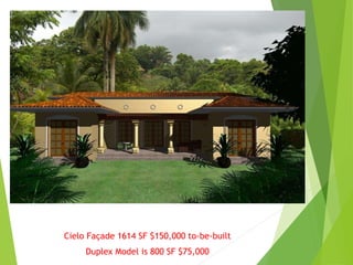 Cielo Façade 1614 SF $150,000 to-be-built
Duplex Model is 800 SF $75,000
 