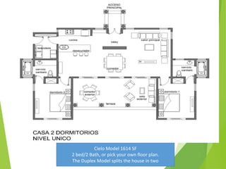 Cielo Model 1614 SF
2 bed/2 Bath, or pick your own floor plan.
The Duplex Model splits the house in two
 