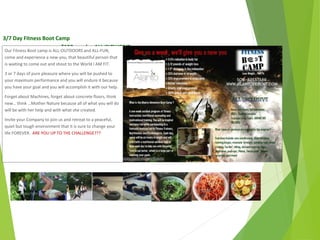 3/7 Day Fitness Boot Camp
$150 per day ALL INCLUSIVE
Our Fitness Boot camp is ALL-OUTDOORS and ALL-FUN,
come and experience a new-you, that beautiful person that
is waiting to come out and shout to the World I AM FIT.
3 or 7 days of pure pleasure where you will be pushed to
your maximum performance and you will endure it because
you have your goal and you will accomplish it with our help.
Forget about Machines, forget about concrete floors, think
new… think …Mother Nature because all of what you will do
will be with her help and with what she created.
Invite your Company to join us and retreat to a peaceful,
quiet but tough environment that it is sure to change your
life FOREVER. ARE YOU UP TO THE CHALLENGE???
April
2014
Copyright Toque del Cielo SA 2014 46
 