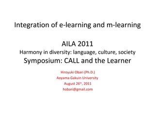 Integration of e-learning and m-learning AILA 2011 Harmony in diversity: language, culture, society Symposium: CALL and the Learner Hiroyuki Obari (Ph.D.) Aoyama Gakuin University  August 26 th , 2011 [email_address] 