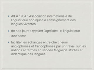 AILA 1964 : Association internationale de
linguistique appliquée à l’enseignement des
langues vivantes

de nos jours : app...