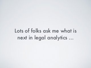 Lots of folks ask me what is
next in legal analytics …
 