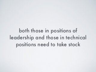 both those in positions of
leadership and those in technical
positions need to take stock
 