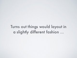 Turns out things would layout in
a slightly different fashion …
 