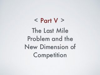Part V< >
The Last Mile
Problem and the
New Dimension of
Competition
 