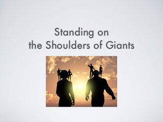 Standing on  
the Shoulders of Giants
 