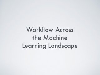 Workﬂow Across
the Machine
Learning Landscape
 