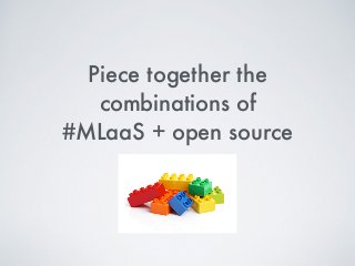 Piece together the
combinations of  
#MLaaS + open source
 