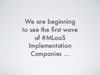 We are beginning
to see the ﬁrst wave
of #MLaaS
Implementation
Companies …
 