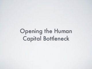 Opening the Human
Capital Bottleneck
 