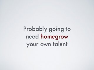 Probably going to
need homegrow
your own talent
 