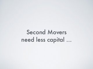 Second Movers
need less capital …
 
