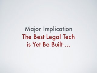 Major Implication
The Best Legal Tech
is Yet Be Built …
 