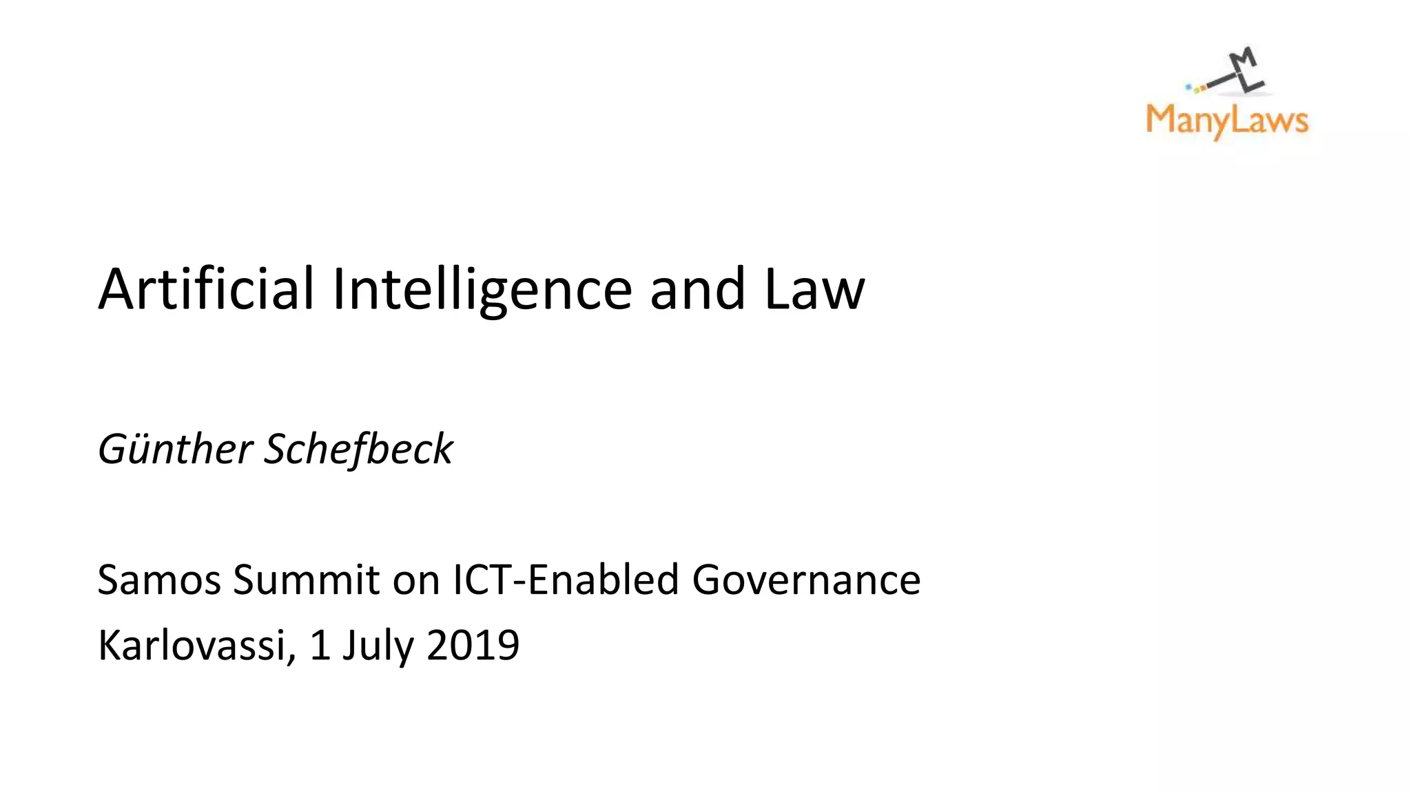Artificial Intelligence and Law
Günther Schefbeck
Samos Summit on ICT-Enabled Governance
Karlovassi, 1 July 2019
 