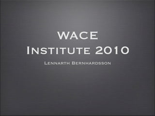 WACE
Institute 2010
  Lennarth Bernhardsson
 