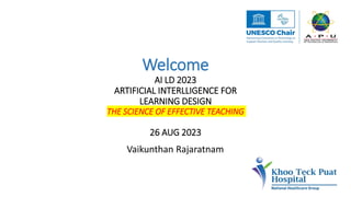 Welcome
AI LD 2023
ARTIFICIAL INTERLLIGENCE FOR
LEARNING DESIGN
THE SCIENCE OF EFFECTIVE TEACHING
26 AUG 2023
Vaikunthan Rajaratnam
 