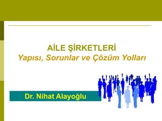 Dr. Nihat Alayoğlu
AİLE ŞİRKETLERİ
Yapısı, Sorunlar ve Çözüm Yolları
 