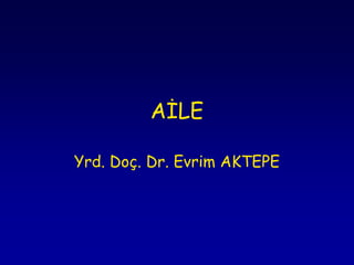 AĠLE

Yrd. Doç. Dr. Evrim AKTEPE
 