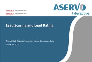Lead Scoring and Lead Rating


The ASERVO Approach based on Eloqua Conversion Suite
March 29, 2009
 