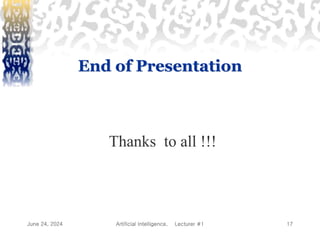 June 24, 2024 Artificial Intelligence, Lecturer #1 17
End of Presentation
Thanks to all !!!
 