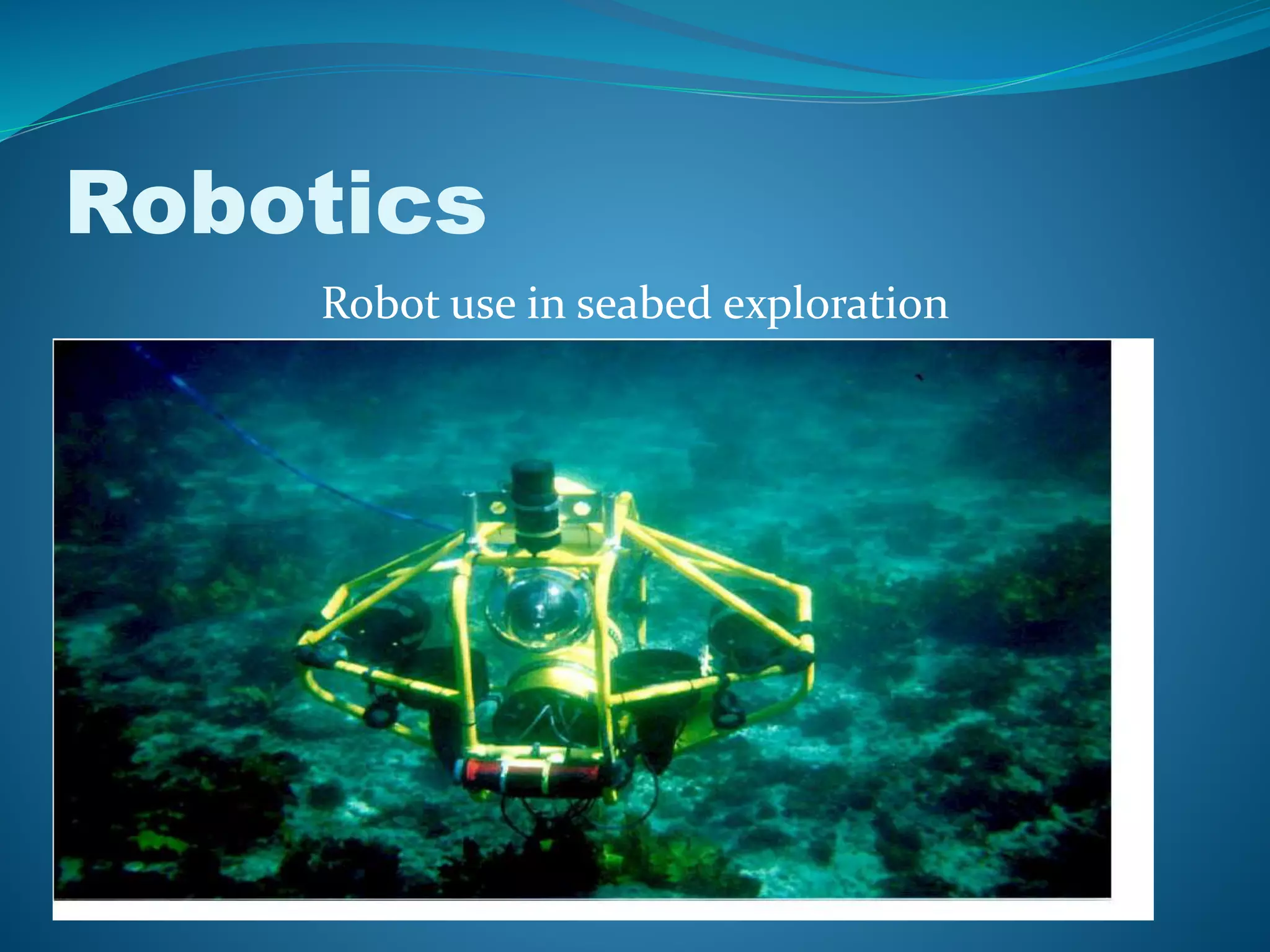 Robotics
Robot use in seabed exploration
 