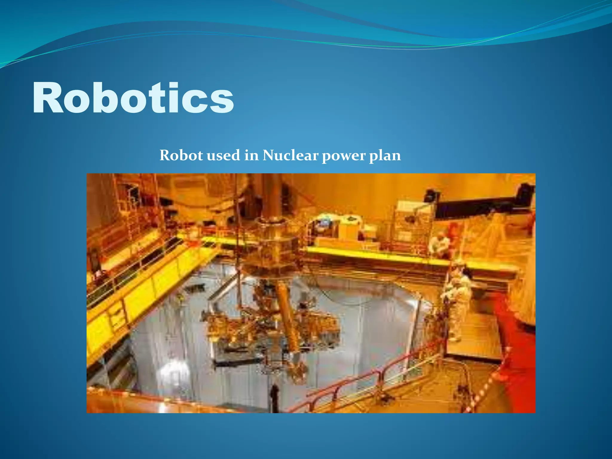 Robotics
Robot used in Nuclear power plan
 