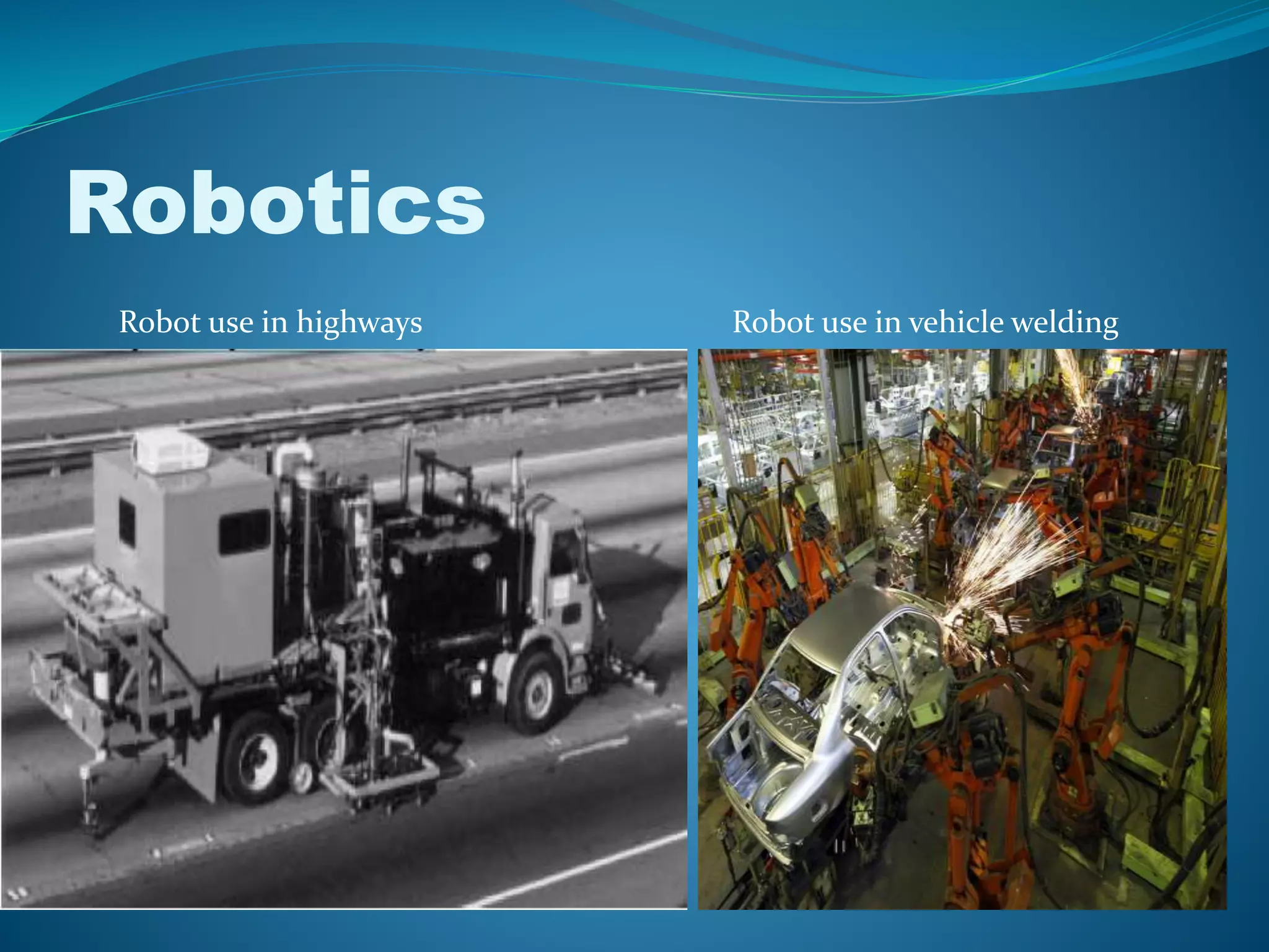 Robotics
Robot use in highways Robot use in vehicle welding
 