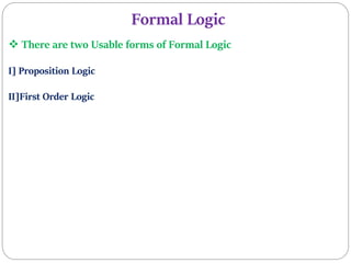 Formal Logic
 There are two Usable forms of Formal Logic
I] Proposition Logic
II]First Order Logic
 