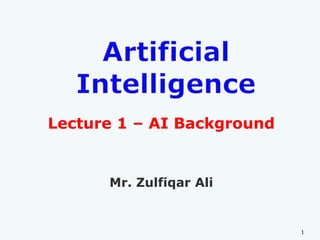 Lecture 1 – AI Background
Mr. Zulfiqar Ali
1
 