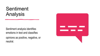 Sentiment
Analysis
Sentiment analysis identifies
emotions in text and classifies
opinions as positive, negative, or
neutral.
 