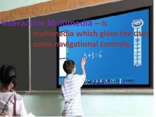 Interactive Multimedia – is
        multimedia which gives the user
        some navigational controls.
 