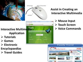 Assist in Creating an
                         Interactive Multimedia

                            Mouse Input
                            Touch Screen
Interactive Multimedia      Voice Commands
      Application
 Tutorials
 Games
 Electronic
Encyclopaedias
 Travel Guides
 