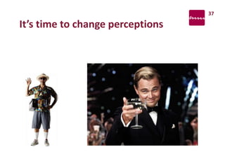 It’s time to change perceptions
37
 