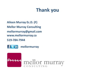 Thank you
Aileen Murray Ec.D. (F)
Mellor Murray Consulting
mellormurray@gmail.com
www.mellormurray.ca
519-784-7944
mellormurray
 